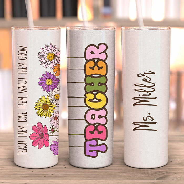 Teach Love Watch Them Grow Personalized Skinny Tumbler