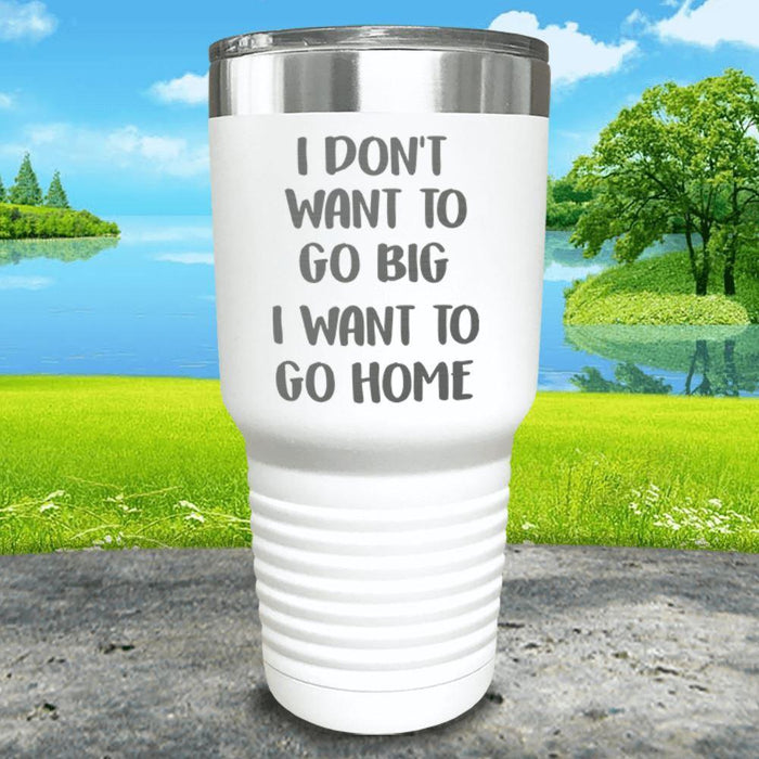 I Don't Want To Go Big I Want To Go Home Engraved Tumbler Tumbler ZLAZER 30oz Tumbler White 