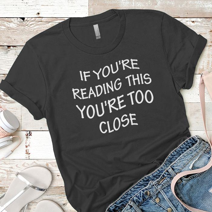 If You're Reading This You're Too Close Premium Tees