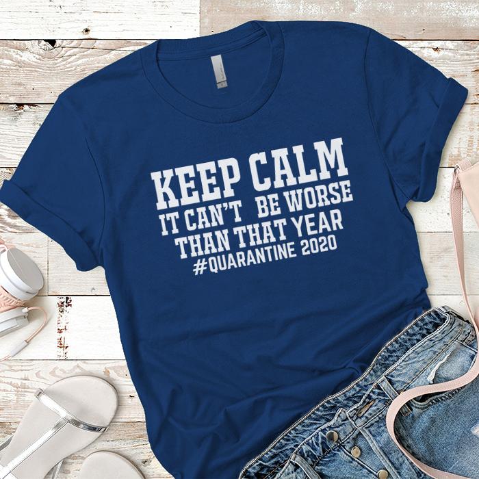 Keep Calm It Can't Be Worse Than That Year Premium Tees