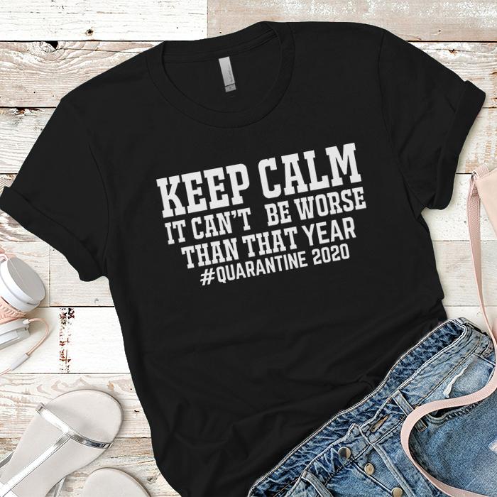 Keep Calm It Can't Be Worse Than That Year Premium Tees