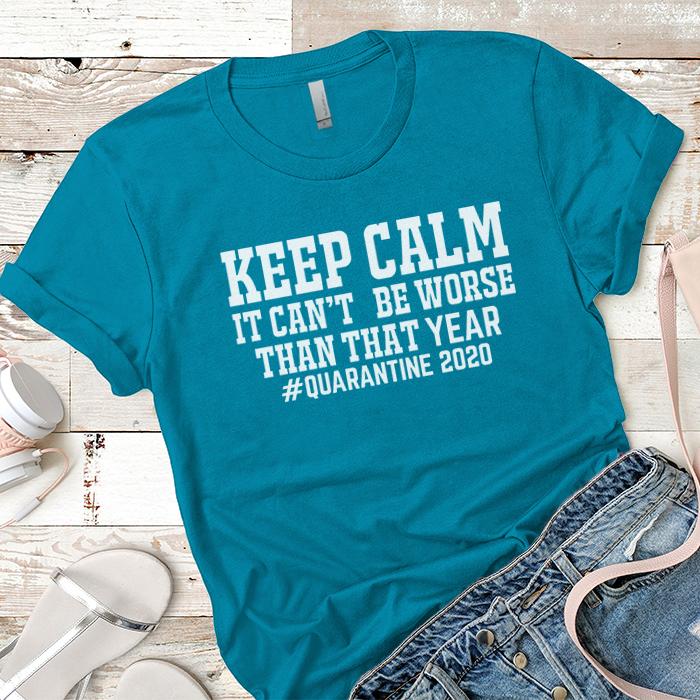 Keep Calm It Can't Be Worse Than That Year Premium Tees