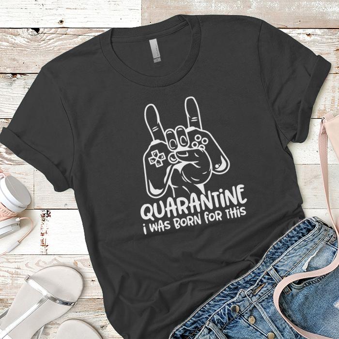 Quarantine I Was Born For This Premium Tees